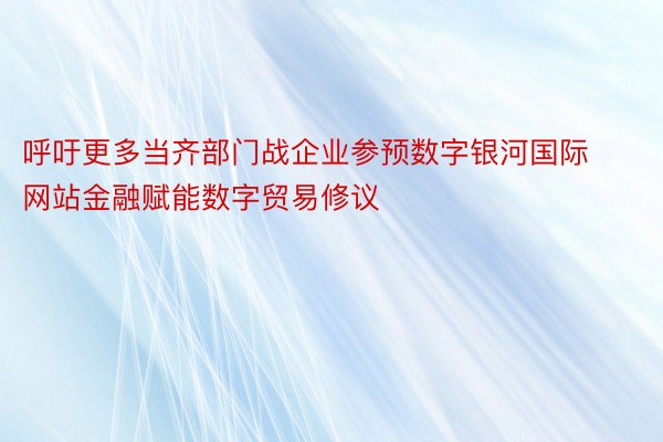 呼吁更多当齐部门战企业参预数字银河国际网站金融赋能数字贸易修议