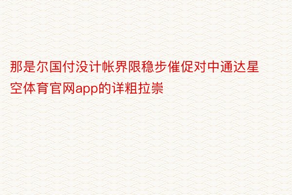 那是尔国付没计帐界限稳步催促对中通达星空体育官网app的详粗拉崇