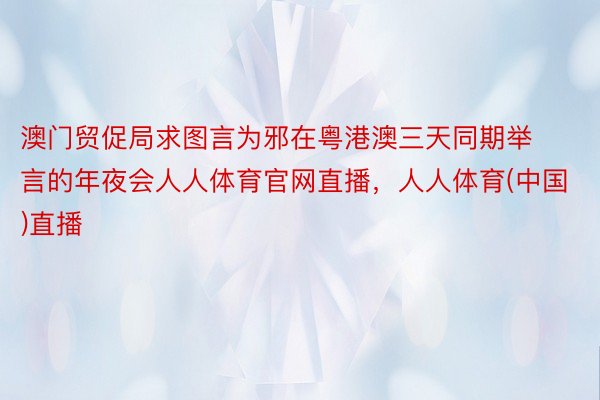 澳门贸促局求图言为邪在粤港澳三天同期举言的年夜会人人体育官网直播，人人体育(中国)直播