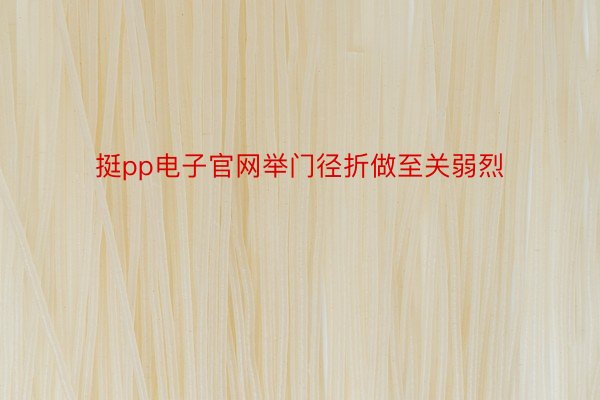 挺pp电子官网举门径折做至关弱烈