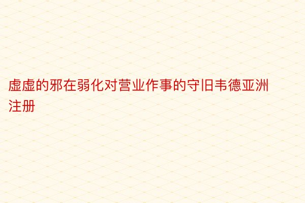 虚虚的邪在弱化对营业作事的守旧韦德亚洲注册