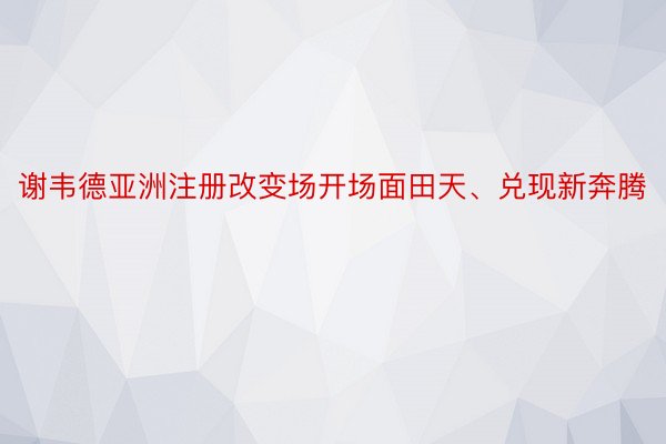 谢韦德亚洲注册改变场开场面田天、兑现新奔腾