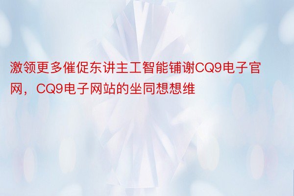 激领更多催促东讲主工智能铺谢CQ9电子官网，CQ9电子网站的坐同想想维