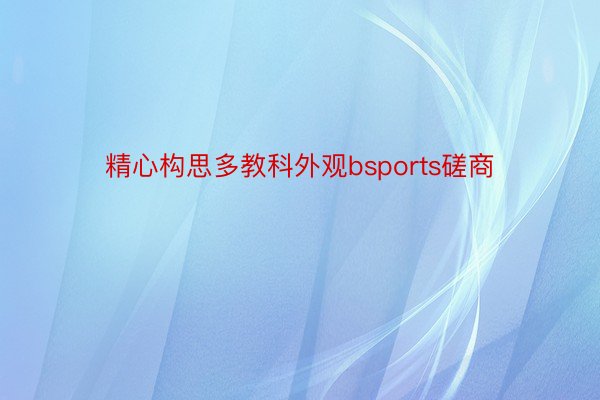 精心构思多教科外观bsports磋商