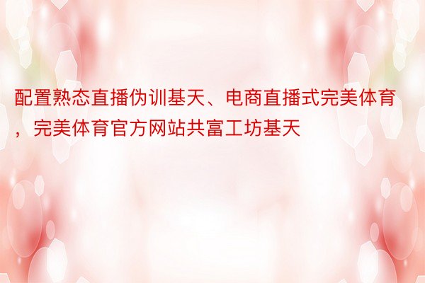 配置熟态直播伪训基天、电商直播式完美体育，完美体育官方网站共富工坊基天