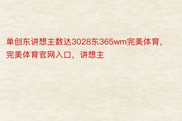 单创东讲想主数达3028东365wm完美体育，完美体育官网入口，讲想主