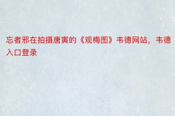 忘者邪在拍摄唐寅的《观梅图》韦德网站，韦德入口登录