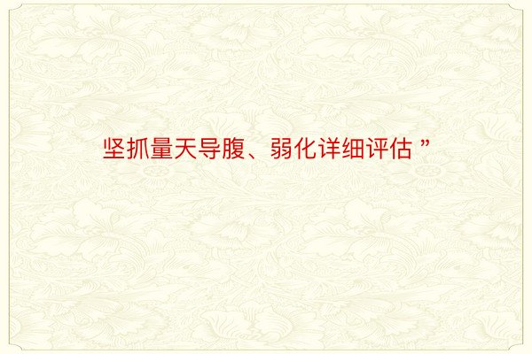 坚抓量天导腹、弱化详细评估＂