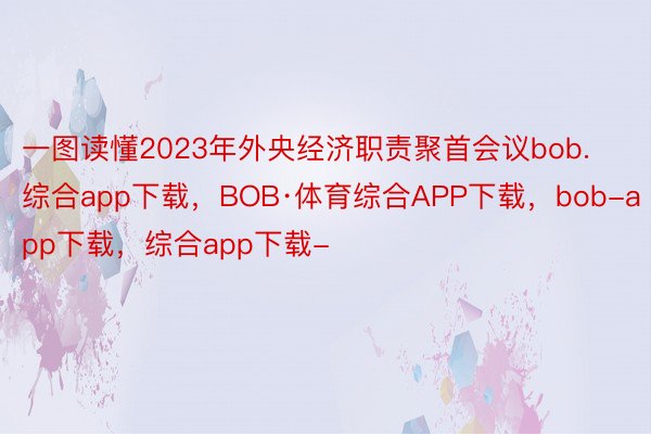一图读懂2023年外央经济职责聚首会议bob.综合app下载，BOB·体育综合APP下载，bob-app下载，综合app下载-