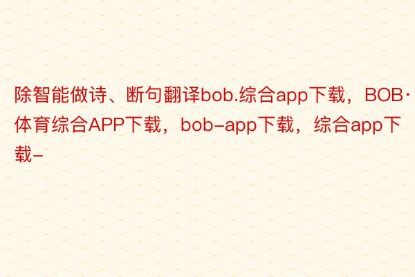 除智能做诗、断句翻译bob.综合app下载，BOB·体育综合APP下载，bob-app下载，综合app下载-