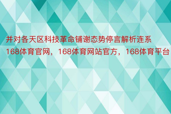 并对各天区科技革命铺谢态势停言解析连系168体育官网，168体育网站官方，168体育平台