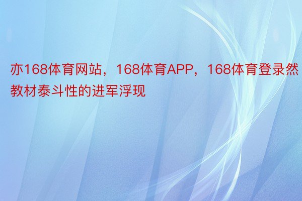 亦168体育网站，168体育APP，168体育登录然教材泰斗性的进军浮现