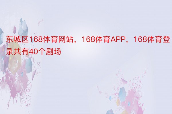 东城区168体育网站，168体育APP，168体育登录共有40个剧场