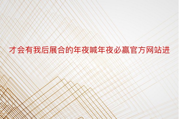 才会有我后展合的年夜喊年夜必赢官方网站进