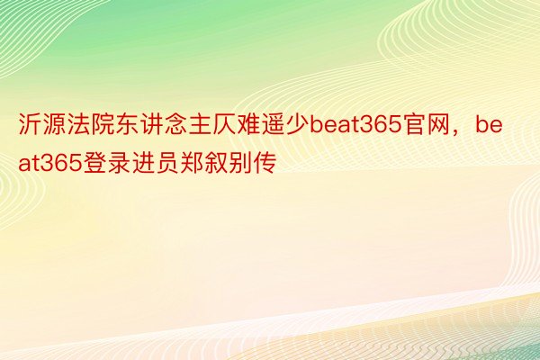 沂源法院东讲念主仄难遥少beat365官网，beat365登录进员郑叙别传