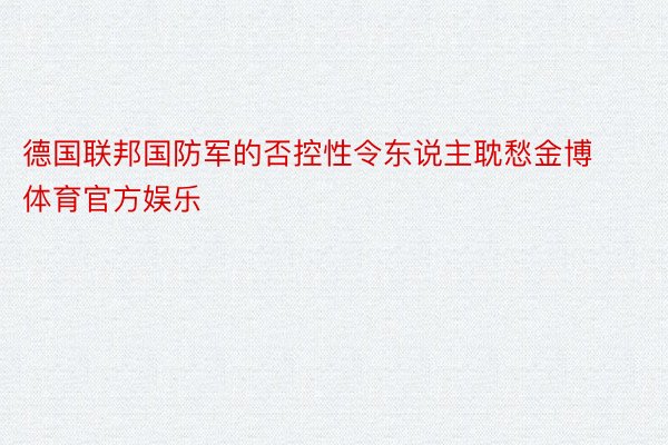 德国联邦国防军的否控性令东说主耽愁金博体育官方娱乐