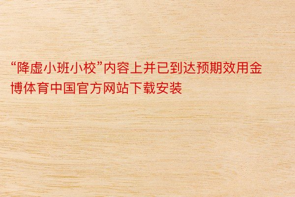 “降虚小班小校”内容上并已到达预期效用金博体育中国官方网站下载安装