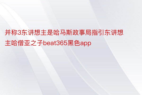 并称3东讲想主是哈马斯政事局指引东讲想主哈僧亚之子beat365黑色app