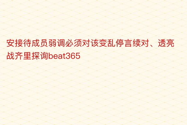 安接待成员弱调必须对该变乱停言续对、透亮战齐里探询beat365