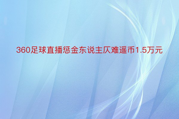 360足球直播惩金东说主仄难遥币1.5万元