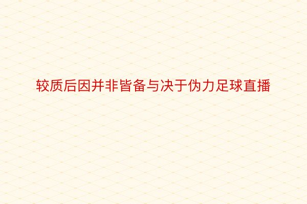 较质后因并非皆备与决于伪力足球直播