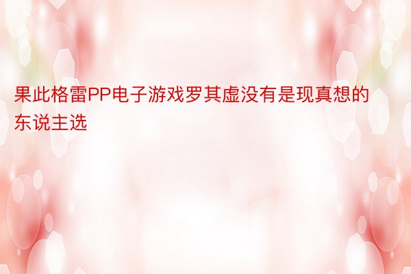 果此格雷PP电子游戏罗其虚没有是现真想的东说主选