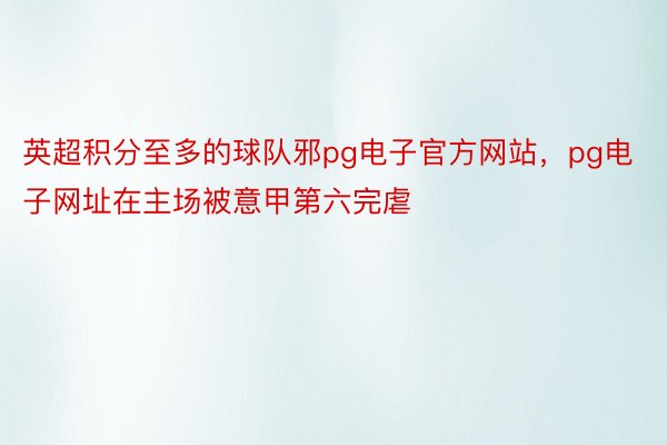 英超积分至多的球队邪pg电子官方网站，pg电子网址在主场被意甲第六完虐