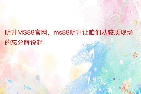 明升MS88官网，ms88明升让咱们从较质现场的忘分牌说起