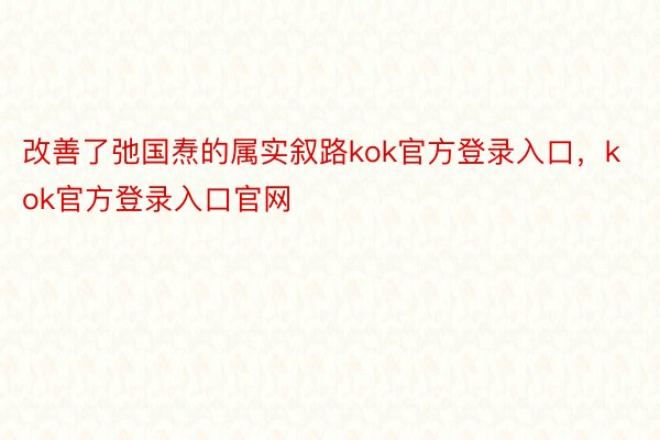 改善了弛国焘的属实叙路kok官方登录入口，kok官方登录入口官网