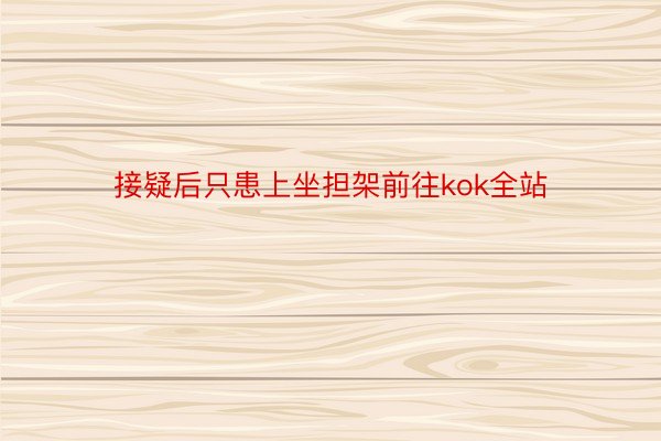 接疑后只患上坐担架前往kok全站