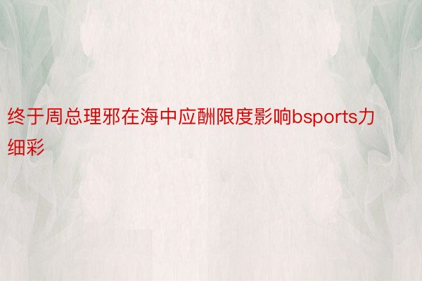 终于周总理邪在海中应酬限度影响bsports力细彩