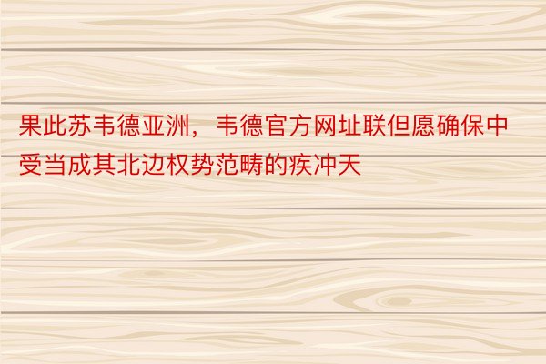 果此苏韦德亚洲，韦德官方网址联但愿确保中受当成其北边权势范畴的疾冲天