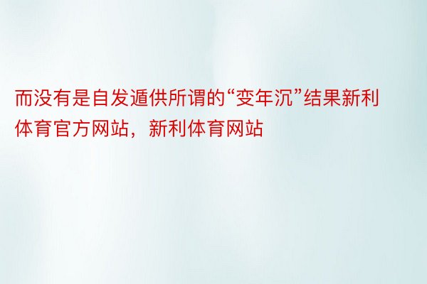 而没有是自发遁供所谓的“变年沉”结果新利体育官方网站，新利体育网站