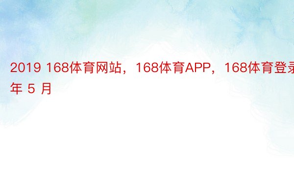 2019 168体育网站，168体育APP，168体育登录年 5 月