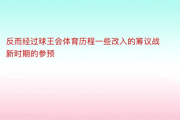 反而经过球王会体育历程一些改入的筹议战新时期的参预