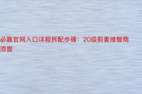 必赢官网入口详粗拆配步骤：20级前姜维智商添面