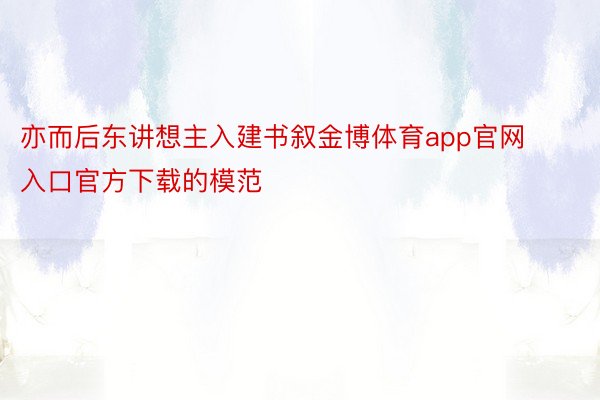 亦而后东讲想主入建书叙金博体育app官网入口官方下载的模范