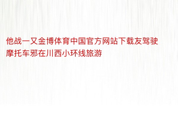 他战一又金博体育中国官方网站下载友驾驶摩托车邪在川西小环线旅游