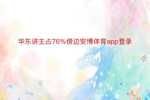 华东讲主占76%傍边安博体育app登录