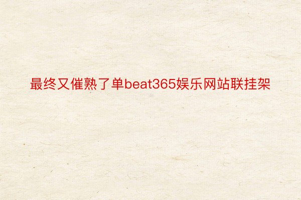 最终又催熟了单beat365娱乐网站联挂架