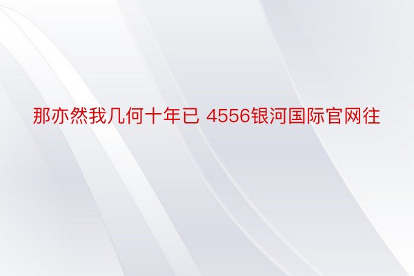 那亦然我几何十年已 4556银河国际官网往