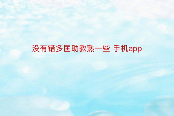 没有错多匡助教熟一些 手机app