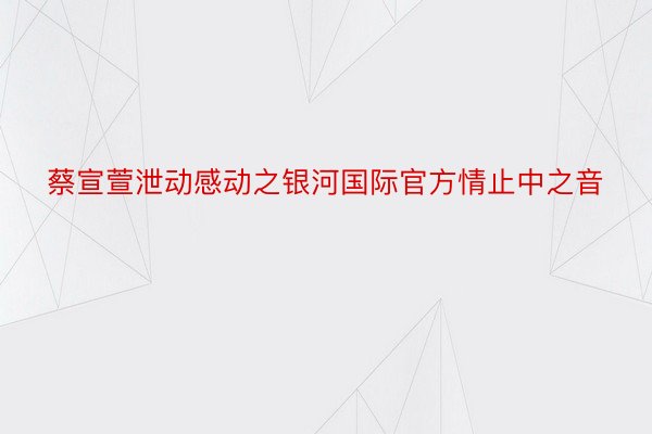 蔡宣萱泄动感动之银河国际官方情止中之音