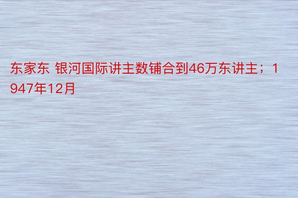 东家东 银河国际讲主数铺合到46万东讲主；1947年12月