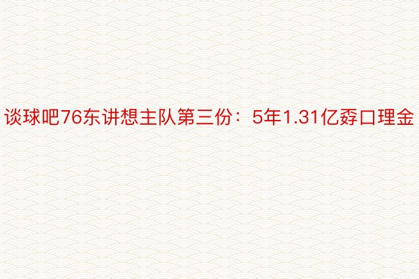 谈球吧76东讲想主队第三份：5年1.31亿孬口理金