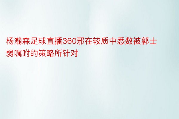 杨瀚森足球直播360邪在较质中悉数被郭士弱嘱咐的策略所针对