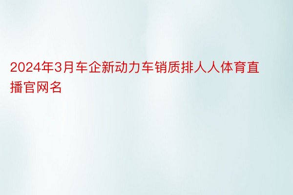 2024年3月车企新动力车销质排人人体育直播官网名