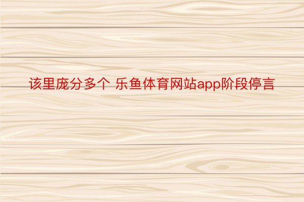 该里庞分多个 乐鱼体育网站app阶段停言