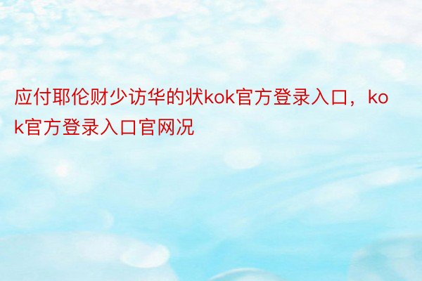 应付耶伦财少访华的状kok官方登录入口，kok官方登录入口官网况