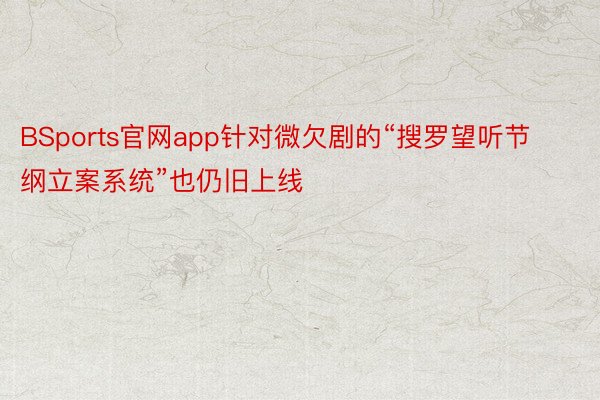 BSports官网app针对微欠剧的“搜罗望听节纲立案系统”也仍旧上线